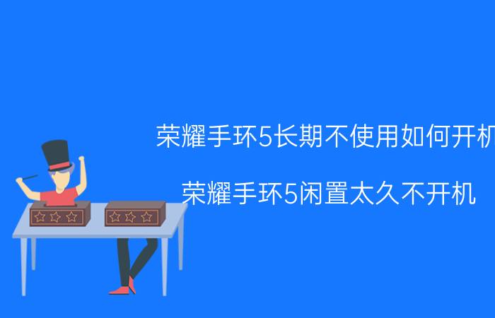 荣耀手环5长期不使用如何开机 荣耀手环5闲置太久不开机？